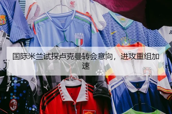 国际米兰试探卢克曼转会意向，进攻重组加速