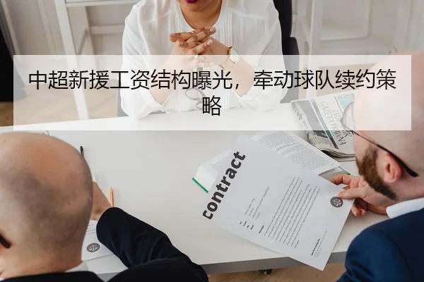 中超新援工资结构曝光,牵动球队续约策略