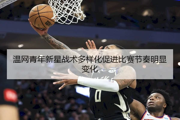 温网青年新星战术多样化促进比赛节奏明显变化